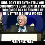 Bernie Sanders Socialism - kids don't let anyone tell you economics is complicated. It is not. Economics can be summed up in just three simple words - free, free, free