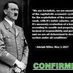 Hitler - "We are socialists, we are enemies of the capitalistics economic system...with its unfair salaries... and we are all determined to destroy this system under all conditions"